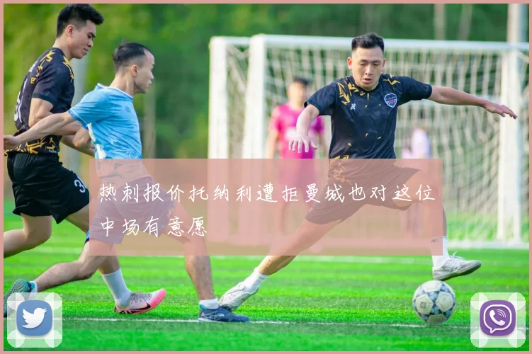 热刺报价托纳利遭拒曼城也对这位中场有意愿